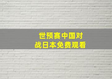 世预赛中国对战日本免费观看