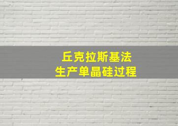 丘克拉斯基法生产单晶硅过程