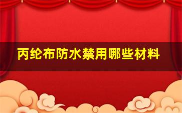 丙纶布防水禁用哪些材料