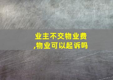 业主不交物业费,物业可以起诉吗