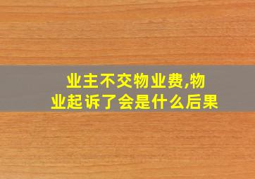 业主不交物业费,物业起诉了会是什么后果