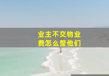 业主不交物业费怎么整他们