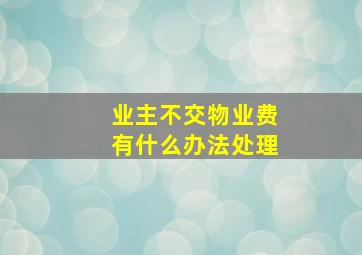 业主不交物业费有什么办法处理