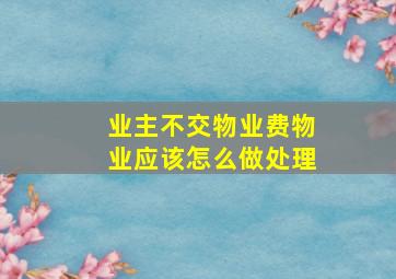 业主不交物业费物业应该怎么做处理