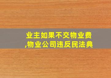 业主如果不交物业费,物业公司违反民法典