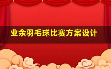 业余羽毛球比赛方案设计