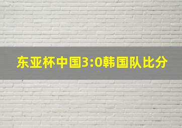 东亚杯中国3:0韩国队比分