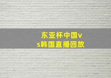 东亚杯中国vs韩国直播回放