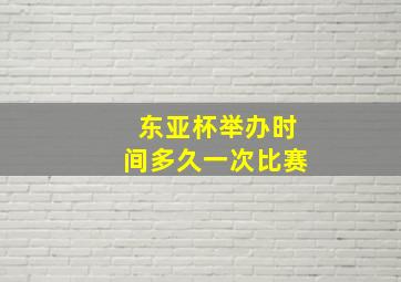 东亚杯举办时间多久一次比赛