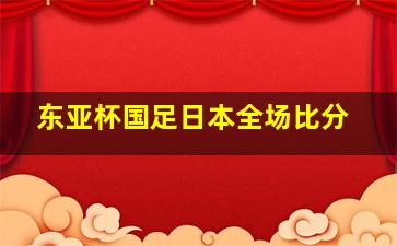 东亚杯国足日本全场比分