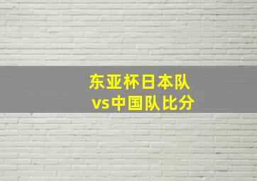 东亚杯日本队vs中国队比分