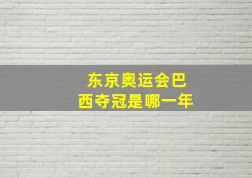 东京奥运会巴西夺冠是哪一年