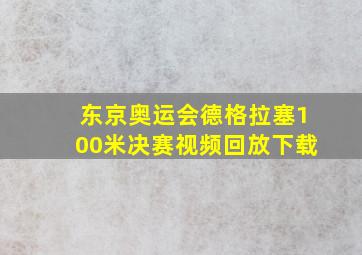 东京奥运会德格拉塞100米决赛视频回放下载