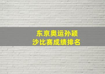 东京奥运孙颖沙比赛成绩排名