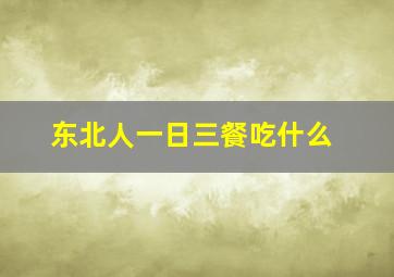 东北人一日三餐吃什么