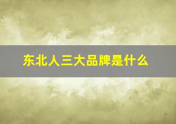 东北人三大品牌是什么