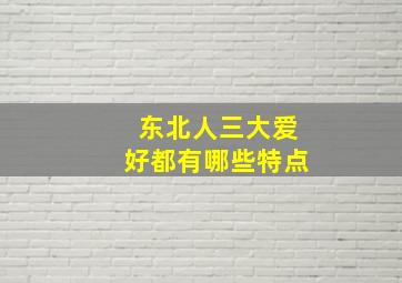 东北人三大爱好都有哪些特点