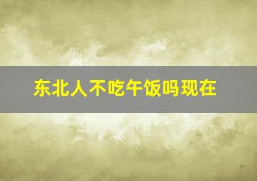 东北人不吃午饭吗现在