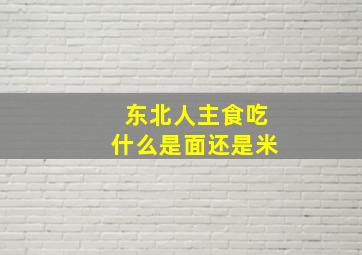 东北人主食吃什么是面还是米