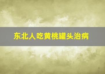 东北人吃黄桃罐头治病