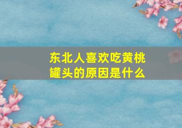 东北人喜欢吃黄桃罐头的原因是什么