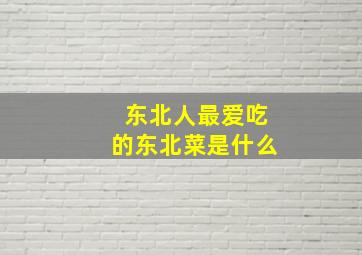 东北人最爱吃的东北菜是什么