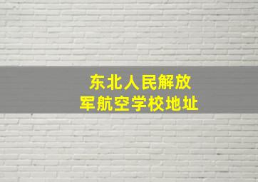 东北人民解放军航空学校地址