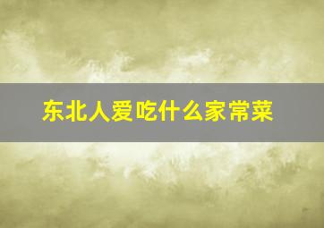 东北人爱吃什么家常菜