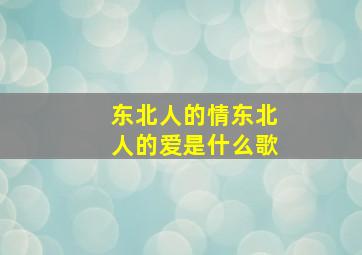 东北人的情东北人的爱是什么歌