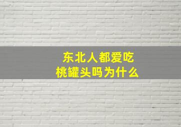 东北人都爱吃桃罐头吗为什么