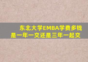 东北大学EMBA学费多钱是一年一交还是三年一起交