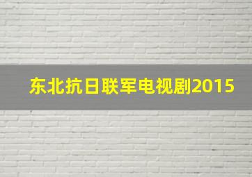 东北抗日联军电视剧2015