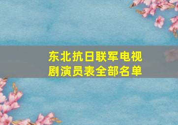 东北抗日联军电视剧演员表全部名单