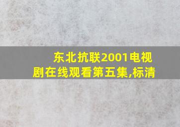 东北抗联2001电视剧在线观看第五集,标清