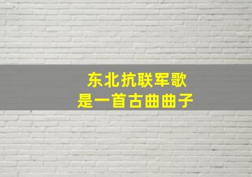 东北抗联军歌是一首古曲曲子