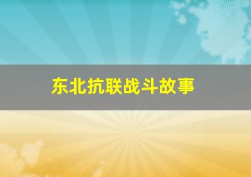 东北抗联战斗故事