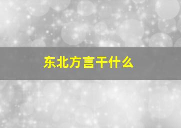 东北方言干什么