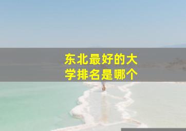 东北最好的大学排名是哪个