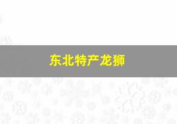 东北特产龙狮