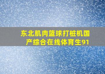 东北肌肉篮球打桩机国产综合在线体育生91