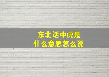 东北话中虎是什么意思怎么说