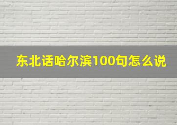 东北话哈尔滨100句怎么说