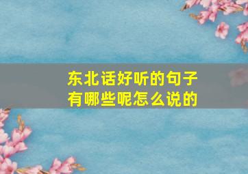 东北话好听的句子有哪些呢怎么说的