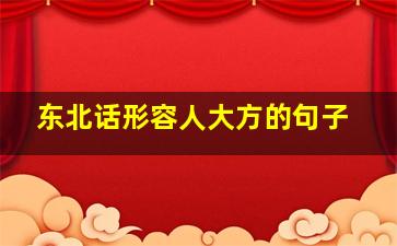 东北话形容人大方的句子