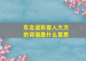 东北话形容人大方的词语是什么意思