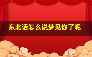 东北话怎么说梦见你了呢