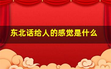 东北话给人的感觉是什么