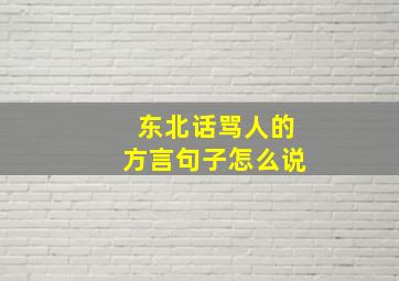 东北话骂人的方言句子怎么说