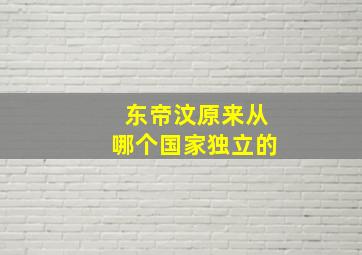 东帝汶原来从哪个国家独立的