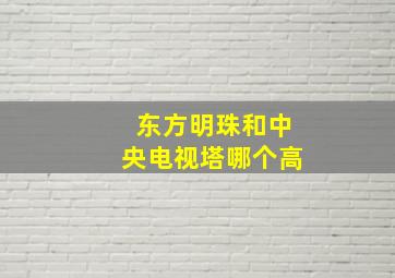 东方明珠和中央电视塔哪个高